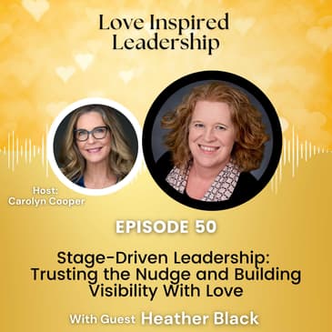 Stage-Driven Leadership: Trusting the Nudge and Building Visibility With Love Heather Black