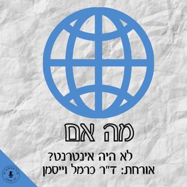 מה אם לא היה אינטרנט? ד״ר כרמל ווייסמן