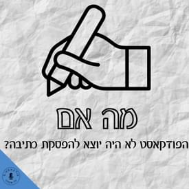 ?מה אם הפודקאסט לא היה יוצא להפסקת כתיבה