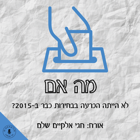 מה אם לא הייתה הכרעה בבחירות כבר ב-2015? ד"ר חגי אלקיים שלם