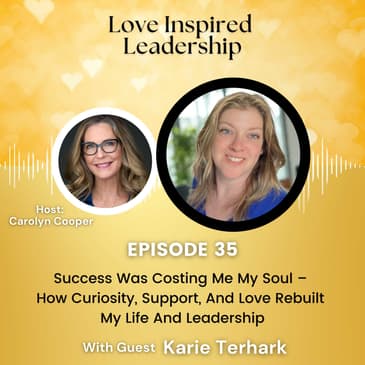 Success Was Costing Me My Soul – How Curiosity, Support, And Love Rebuilt My Life And Leadership with Karie Terhark