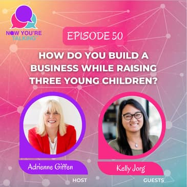 How Do You Build a Business While Raising Three Young Children? | Kelly Jorg