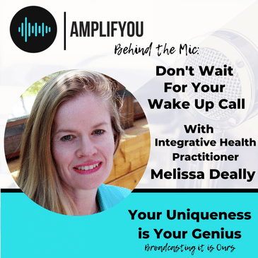 Behind The Mic: Don't Wait for Your Wake Up Call with Integrative Health Practitioner Melissa Deally