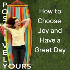 How to Choose Joy and Have a Great Day