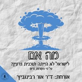 מה אם לישראל לא הייתה תכנית גרעין? ד"ר אור רבינוביץ