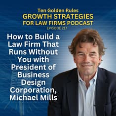 217: How to Build a Law Firm That Runs Without You with President of Business Design Corporation, Michael Mills