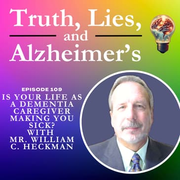 Is Your Life as a Dementia Caregiver Making You Sick? With Mr. William C. Heckman