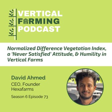 S6E73: David Ahmed / Hexafarms - Normalized Difference Vegetation Index, a ‘Never Satisfied' Attitude, & Humility in Vertical Farms