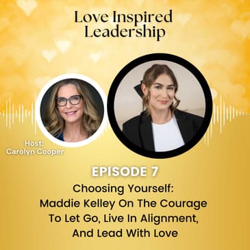 Choosing Yourself: Maddie Kelley On The Courage To Let Go, Live In Alignment, And Lead With Love