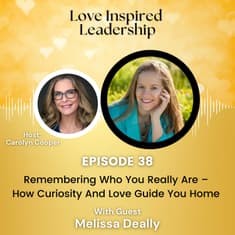 Remembering Who You Really Are – How Curiosity And Love Guide You Home With Melissa Deally