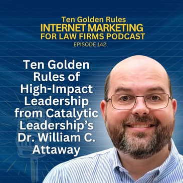 142: Ten Golden Rules of High-Impact Leadership from Catalytic Leadership’s Dr. William C. Attaway