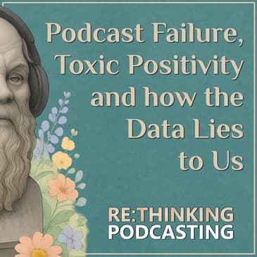 On Podcast Failure, Toxic Positivity and How the Data Lies to us