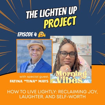 How to Live Lightly: Reclaiming Joy, Laughter, and Self-Worth with Fatina “Tina” Mays