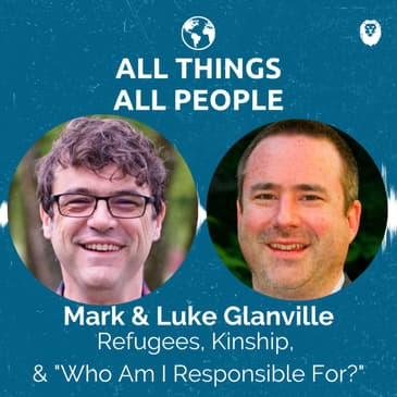 Mark & Luke Glanville- Refugees, Kinship, & "Who Am I Responsible For?"