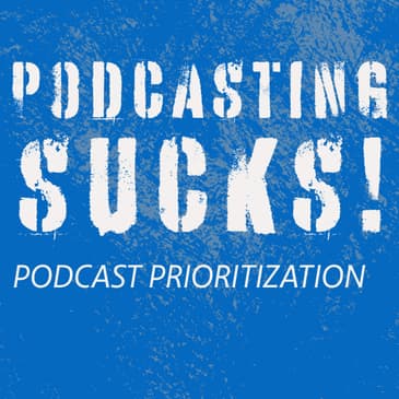 Podcasting Sucks! Let's Do Some Prioritizing