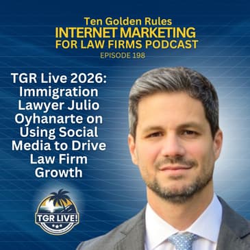 198: TGR Live 2026: Immigration Lawyer Julio Oyhanarte on Using Social Media to Drive Law Firm Growth