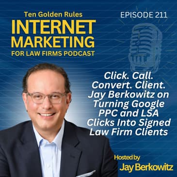 211: Click. Call. Convert. Client. Jay Berkowitz on Turning Google PPC and LSA Clicks Into Signed Law Firm Clients