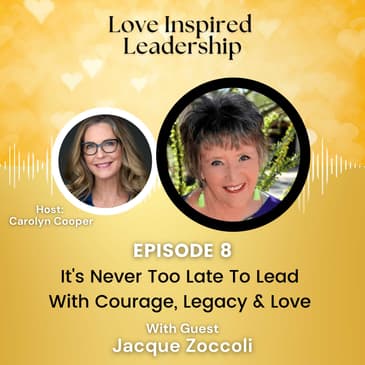 It's Never Too Late To Lead With Courage, Legacy & Love With Jacque Zoccoli