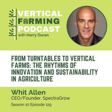 S10E129 Whit Allen / SpectraGrow - From Turntables to Vertical Farms: The Rhythms of Innovation and Sustainability in Agriculture