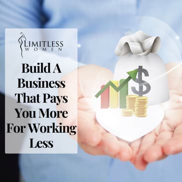 Build A Business That Pays You More For Working Less