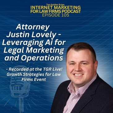 EP105: Attorney Justin Lovely – Leveraging Ai for Legal Marketing and Operations – Recorded at The TGR Live! Growth Strategies for Law Firms Event