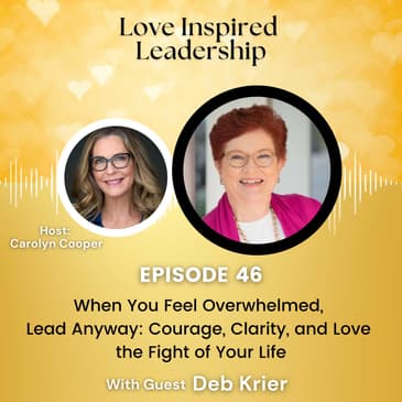When You Feel Overwhelmed, Lead Anyway: Courage, Clarity, and Love in the Fight of Your Life with Deb Krier