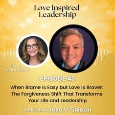 When Blame Is Easy but Love Is Braver: The Forgiveness Shift That Transforms Your Life and Leadership with Jose V. Salazar