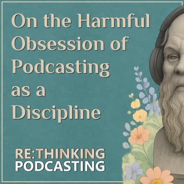 On the Harmful Obsession of Podcasting as a Discipline