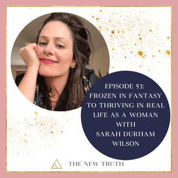 Frozen in Fantasy to Thriving in Real Life as a Woman with Sarah Durham Wilson