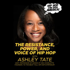 The Resistance, Power, and Voice of Hip Hop with Ashley Tate, Founder, "To The Beat Y'all Symposium"