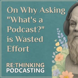 On Asking "What's a Podcast?" and Why it's Wasted Effort