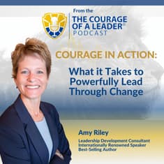 Courage in Action: What It Takes to Powerfully Lead Through Change