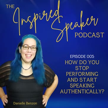 How Do You Stop Performing and Start Speaking Authentically? | 005