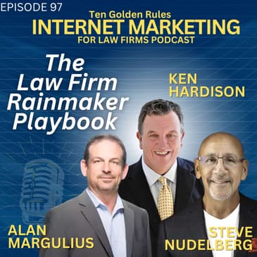 EP097: The Law Firm Rainmaker Playbook – With Ken Hardison, Steve Nudelberg and Alan Margulius
