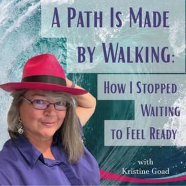 A Path Is Made by Walking: How I Stopped Waiting to Feel Ready-Part 1