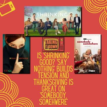 Is 'Shrinking'Good? Thanksgiving with 'Somebody, Somewhere.' More on 'Say Nothing'