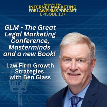 EP107: GLM – The Great Legal Marketing Conference, Masterminds and a new Book! Law Firm Growth Strategies with Ben Glass