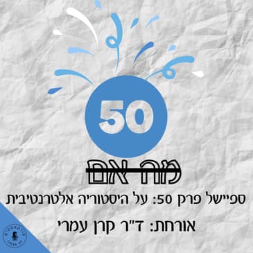 ספיישל פרק 50: על היסטוריה אלטרנטיבית - ד"ר קרן עמרי