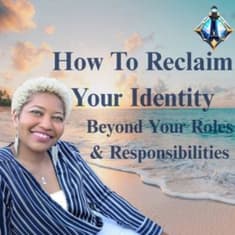 How to Reclaim Your Identity Beyond Your Roles & Responsibilities