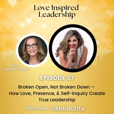 Broken Open, Not Broken Down – How Love, Presence, & Self-Inquiry Create True Leadership With Debbie Zita
