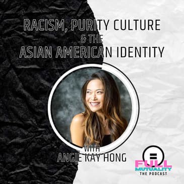 S1E30: SEASON FINALE! Racism, Purity Culture, & the Asian American Identity — with Angie Kay Hong