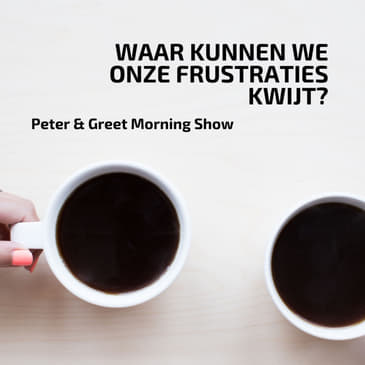 The Peter & Greet Morning Show EP38 | Waar kunnen we onze frustraties kwijt?