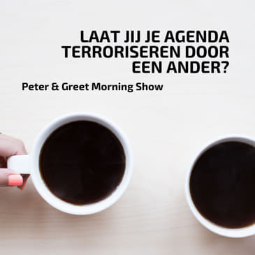The Peter & Greet Morning Show EP25 | Laat jij je agenda terroriseren door een ander?