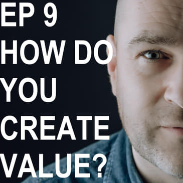 Episode 9: How do you create value ?