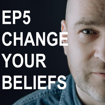 Episode 5: How To Change Your Beliefs