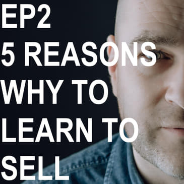 Episode 2: What Are The 5 Reasons Why You Should Learn To Sell