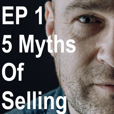 Episode 1: What Are The 5 Myths Of Selling