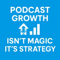 Podcast Growth Isn't Magic, It's Strategy