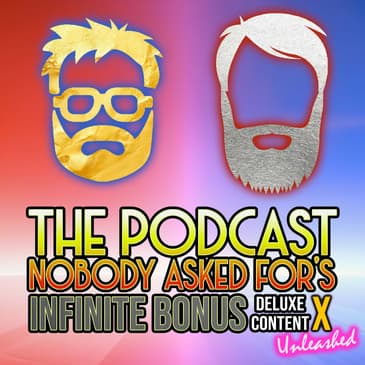 Introducing The Podcast Nobody Asked For's Infinite Bonus Deluxe Content X: Unleashed