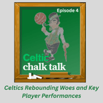 Celtic Chalk Talk: Episode 4 - Celtics Rebounding Woes and Key Player Performances
